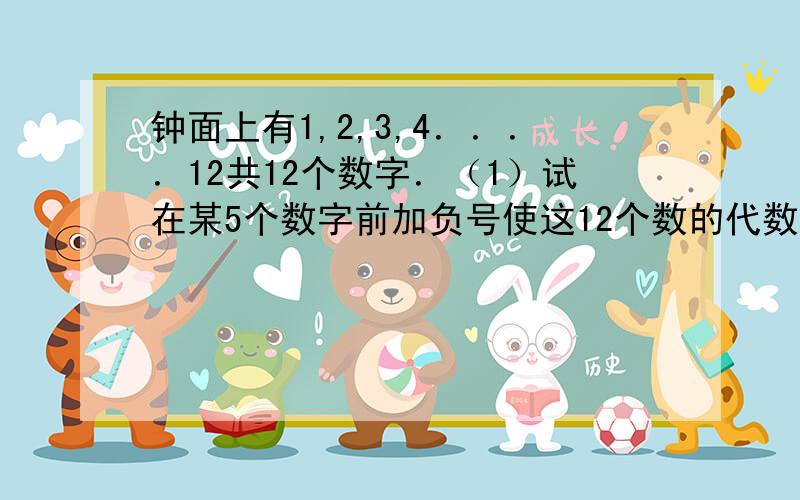 钟面上有1,2,3,4．．．．12共12个数字．（1）试在某5个数字前加负号使这12个数的代数和为0我要死了