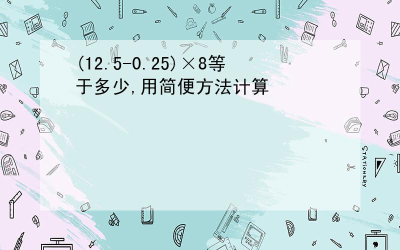 (12.5-0.25)×8等于多少,用简便方法计算