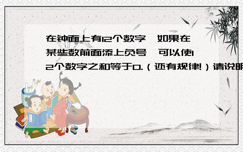 在钟面上有12个数字,如果在某些数前面添上负号,可以使12个数字之和等于0.（还有规律!）请说明规律