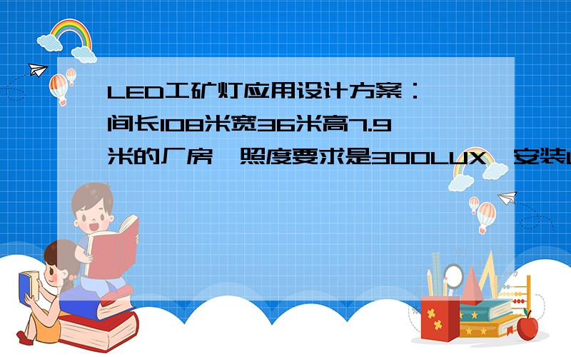 LED工矿灯应用设计方案：一间长108米宽36米高7.9米的厂房,照度要求是300LUX,安装LED工矿灯,该怎样布灯