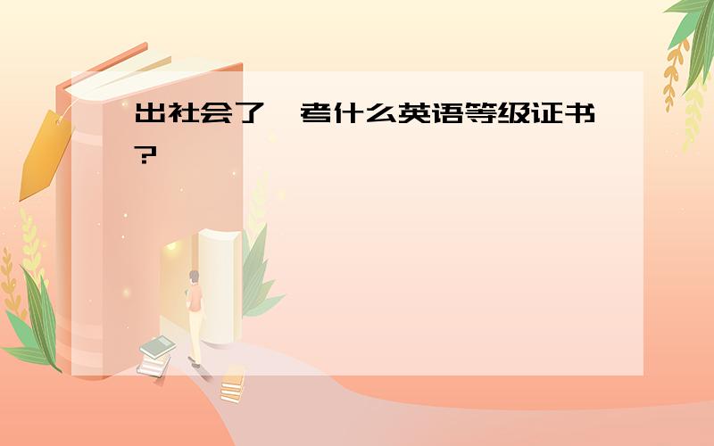 出社会了,考什么英语等级证书?