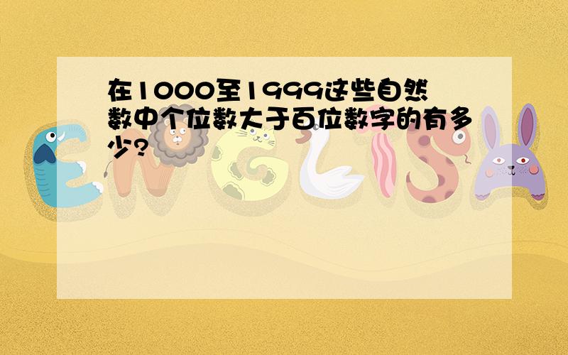 在1000至1999这些自然数中个位数大于百位数字的有多少?