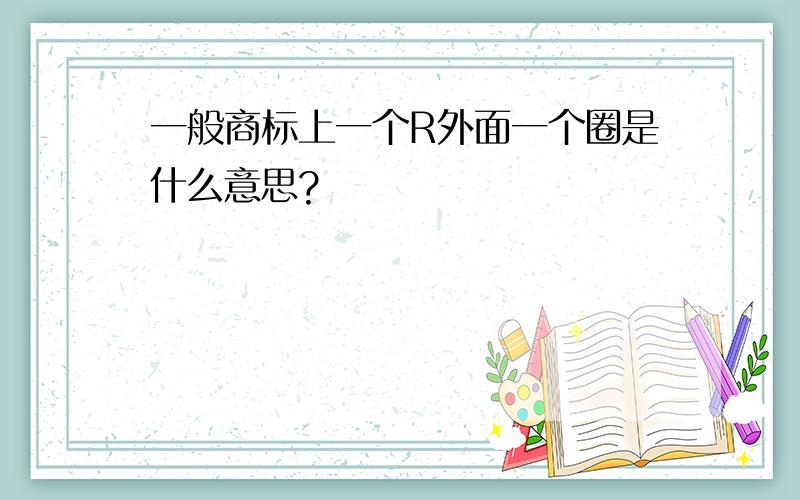 一般商标上一个R外面一个圈是什么意思?