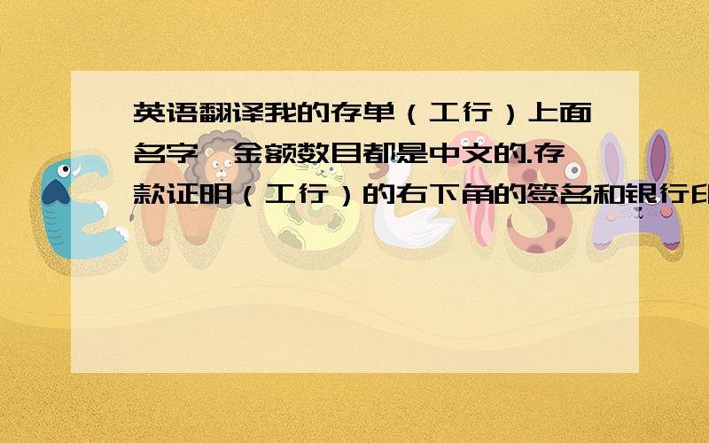 英语翻译我的存单（工行）上面名字,金额数目都是中文的.存款证明（工行）的右下角的签名和银行印章是中文的.这些部分需要翻译吗?