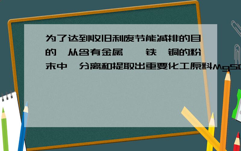 为了达到收旧利废节能减排的目的,从含有金属镁、铁、铜的粉末中,分离和提取出重要化工原料MgSO4和有关金属,实验过程如下：实验步骤②中除了加入稀硫酸外,还可选用下列试剂a．硫酸铜溶