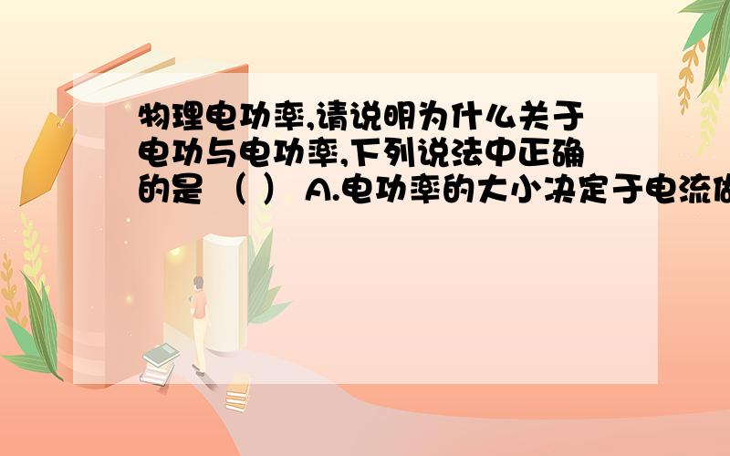 物理电功率,请说明为什么关于电功与电功率,下列说法中正确的是 （ ） A.电功率的大小决定于电流做功的多少 B.电功与电功率都表示了电能转化为其他形式的能的多少C.电功与电功率都表示