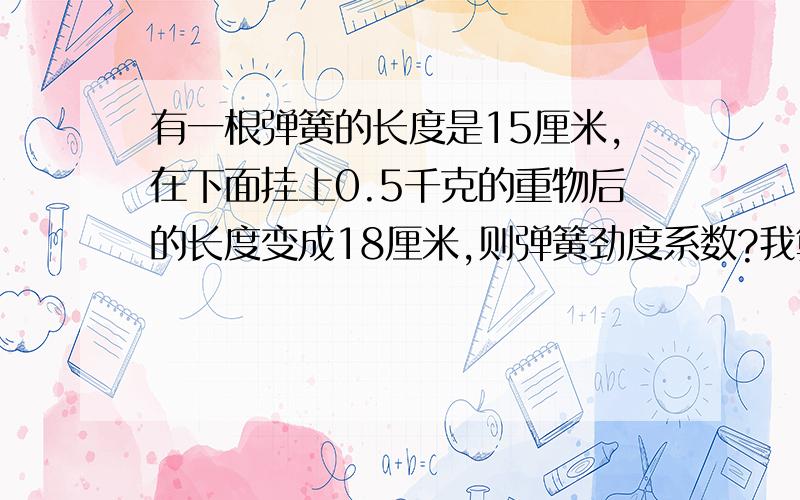 有一根弹簧的长度是15厘米,在下面挂上0.5千克的重物后的长度变成18厘米,则弹簧劲度系数?我算的是166.7,而答案是163.3,咋回事呢?