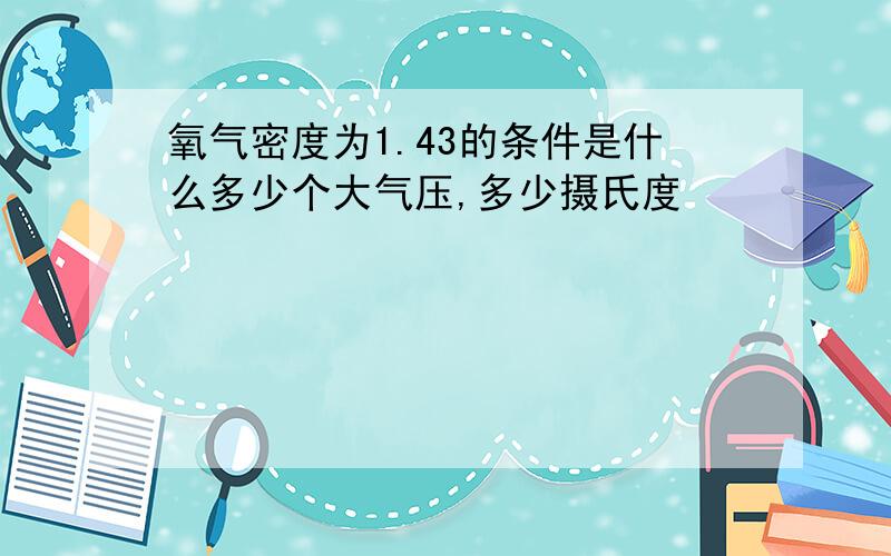 氧气密度为1.43的条件是什么多少个大气压,多少摄氏度