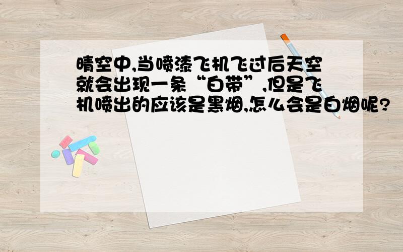 晴空中,当喷漆飞机飞过后天空就会出现一条“白带”,但是飞机喷出的应该是黑烟,怎么会是白烟呢?