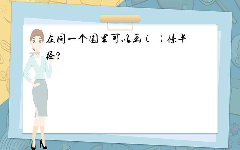 在同一个圆里可以画（ ）条半径?