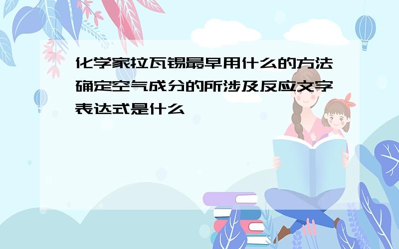 化学家拉瓦锡最早用什么的方法确定空气成分的所涉及反应文字表达式是什么