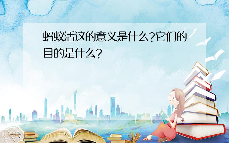 蚂蚁活这的意义是什么?它们的目的是什么?