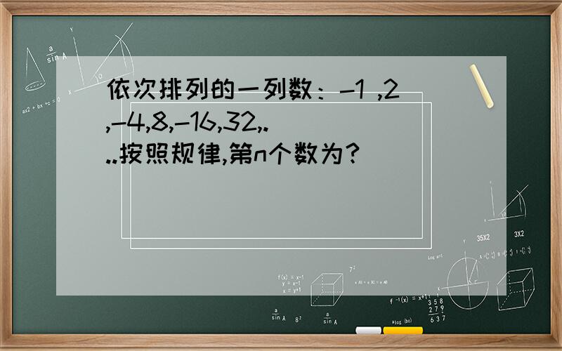 依次排列的一列数：-1 ,2,-4,8,-16,32,...按照规律,第n个数为?