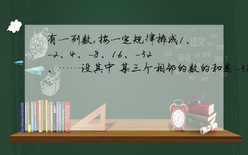 有一列数,按一定规律排成1、－2、4、－8、16、－32、……设其中 某三个相邻的数的和是－384,求这三个数各