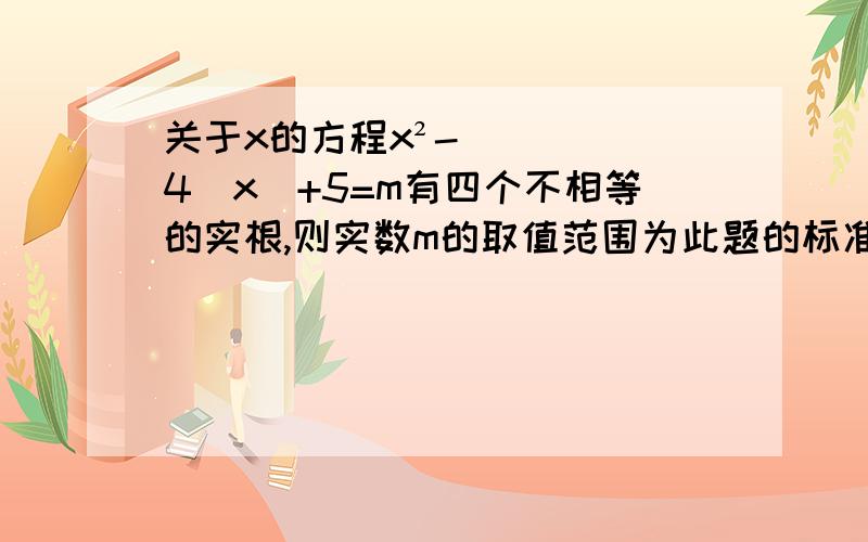 关于x的方程x²-4|x|+5=m有四个不相等的实根,则实数m的取值范围为此题的标准答案是画出图像然后分5种情况来解,为什么不能直接用判别式来解?（两种答案不一样）