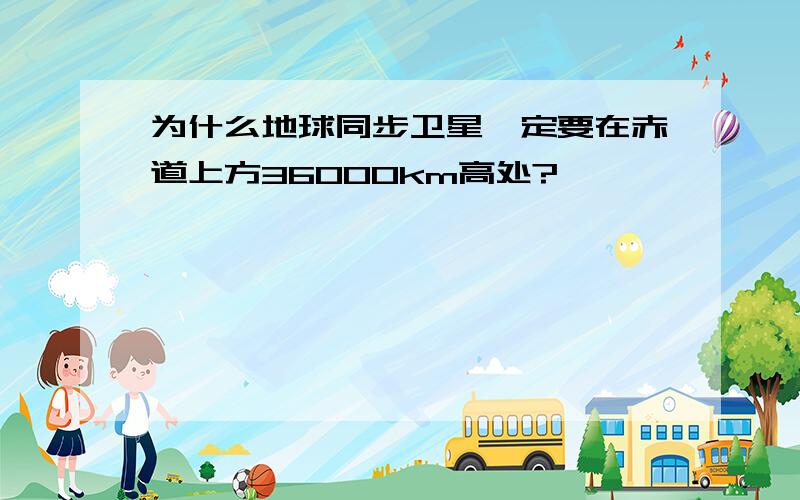 为什么地球同步卫星一定要在赤道上方36000km高处?