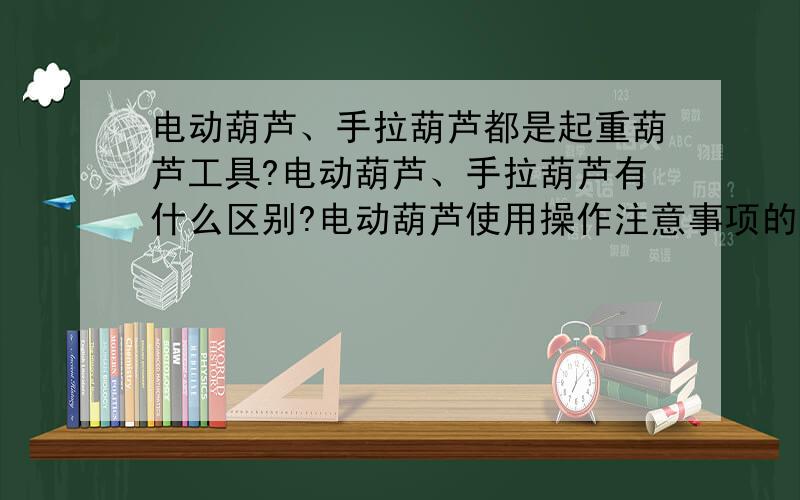 电动葫芦、手拉葫芦都是起重葫芦工具?电动葫芦、手拉葫芦有什么区别?电动葫芦使用操作注意事项的；手拉葫芦使用操作注意事项又是怎么样的?