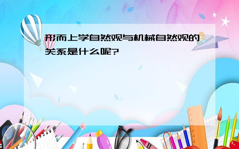 形而上学自然观与机械自然观的关系是什么呢?