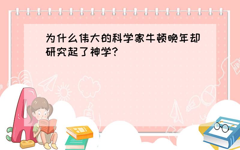 为什么伟大的科学家牛顿晚年却研究起了神学?