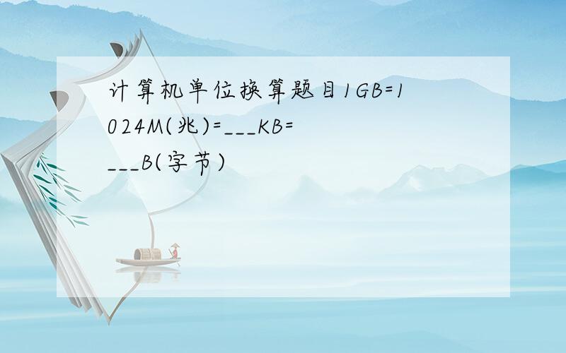 计算机单位换算题目1GB=1024M(兆)=___KB=___B(字节)