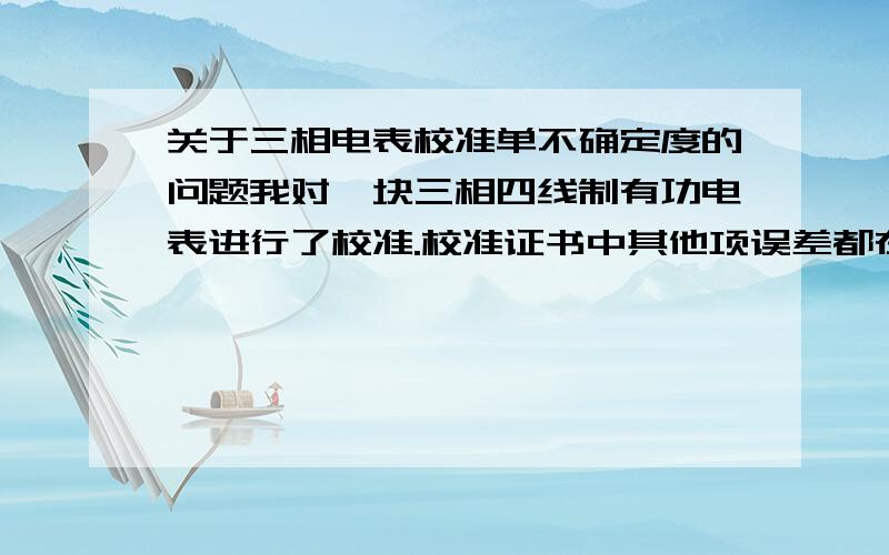 关于三相电表校准单不确定度的问题我对一块三相四线制有功电表进行了校准.校准证书中其他项误差都在0.2以内,实验员告诉我是合格的.但其中有一项是基本误差测量结果不确定度为Urel=0.004