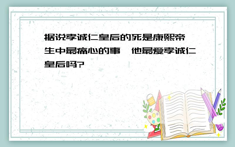 据说孝诚仁皇后的死是康熙帝一生中最痛心的事,他最爱孝诚仁皇后吗?