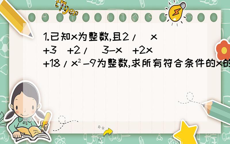 1.已知x为整数,且2/(x+3)+2/(3-x)+2x+18/x²-9为整数,求所有符合条件的x的值2.解方程2(x²+1/x²)-3(x+1/x)-1=03.试证：对任意的正整数n,有1/1*2*3 + 1/2*3*4 + ...+1/n(n+1)(n+2)