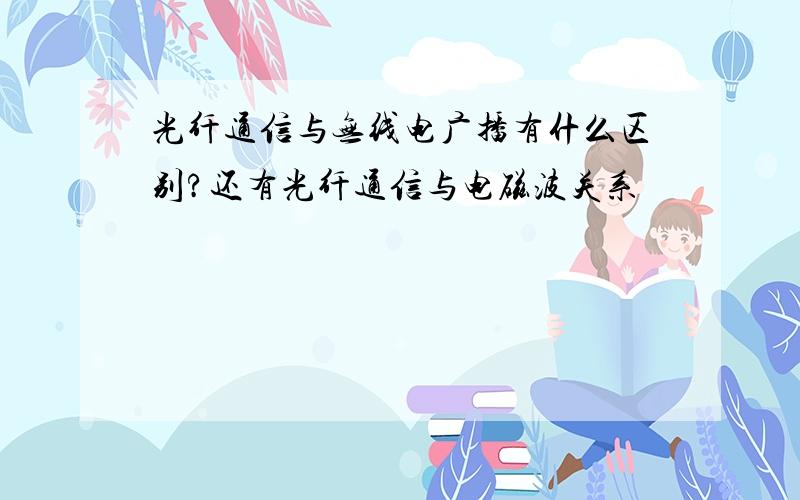 光纤通信与无线电广播有什么区别?还有光纤通信与电磁波关系