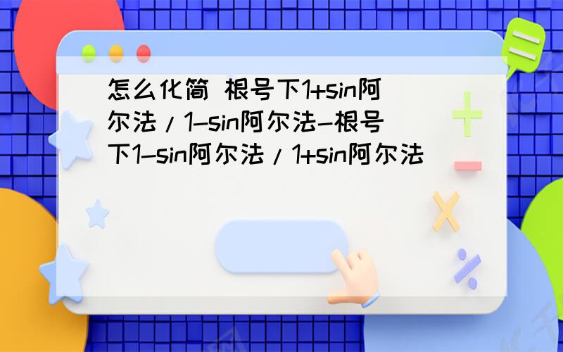 怎么化简 根号下1+sin阿尔法/1-sin阿尔法-根号下1-sin阿尔法/1+sin阿尔法