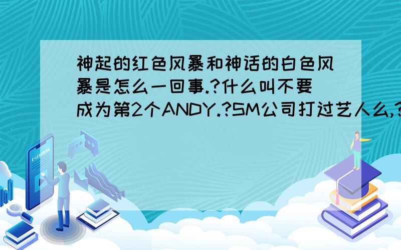 神起的红色风暴和神话的白色风暴是怎么一回事.?什么叫不要成为第2个ANDY.?SM公司打过艺人么,?