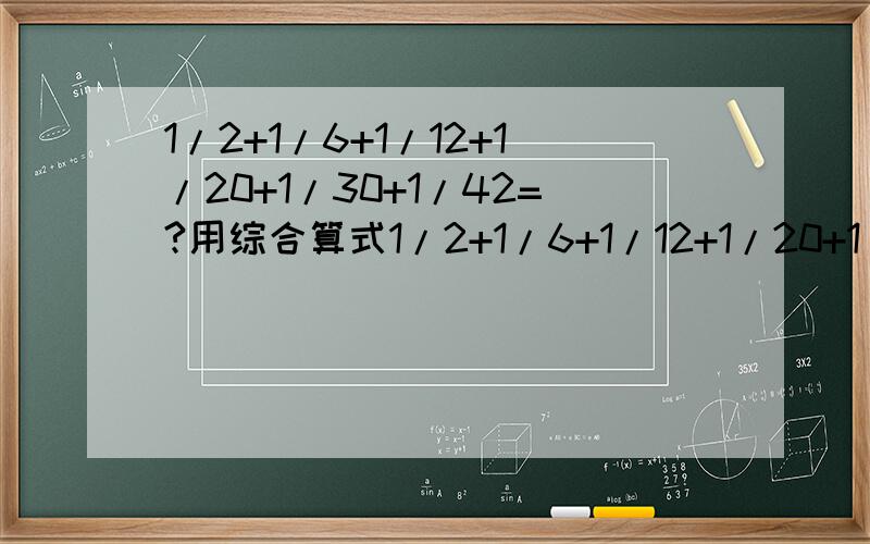 1/2+1/6+1/12+1/20+1/30+1/42=?用综合算式1/2+1/6+1/12+1/20+1/30+1/42 = = 巧算 最好简单明了