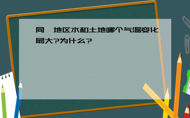 同一地区水和土地哪个气温变化最大?为什么?