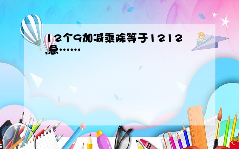 12个9加减乘除等于1212,急……