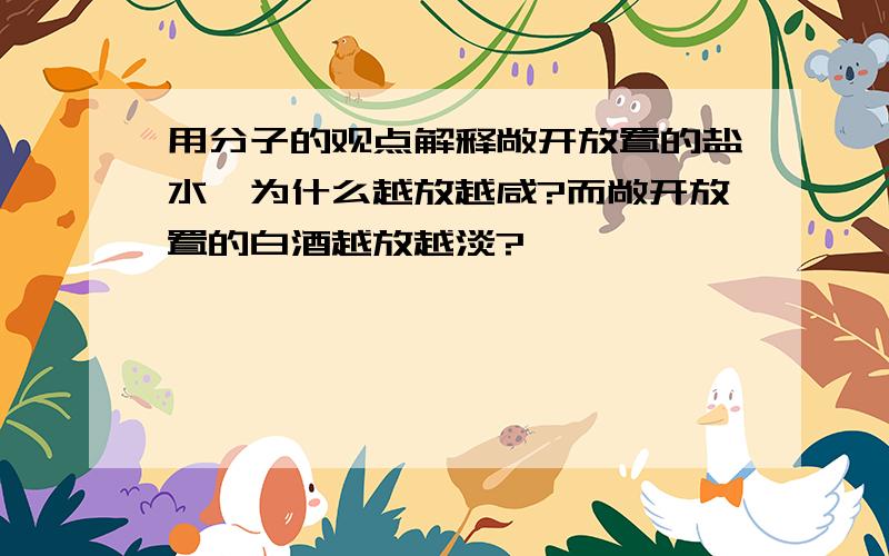 用分子的观点解释敞开放置的盐水,为什么越放越咸?而敞开放置的白酒越放越淡?