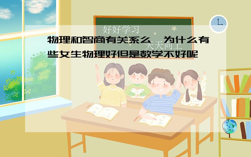 物理和智商有关系么,为什么有些女生物理好但是数学不好呢