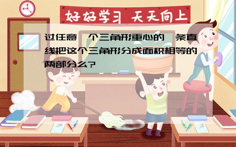 过任意一个三角形重心的一条直线把这个三角形分成面积相等的两部分么?