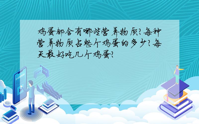 鸡蛋都含有哪些营养物质?每种营养物质占整个鸡蛋的多少?每天最好吃几个鸡蛋?