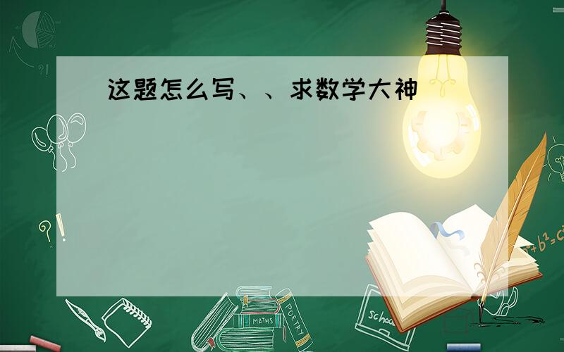 这题怎么写、、求数学大神