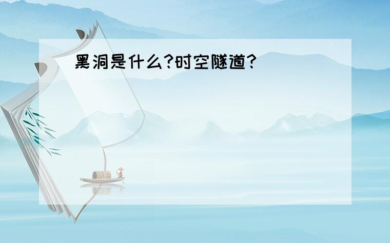 黑洞是什么?时空隧道?