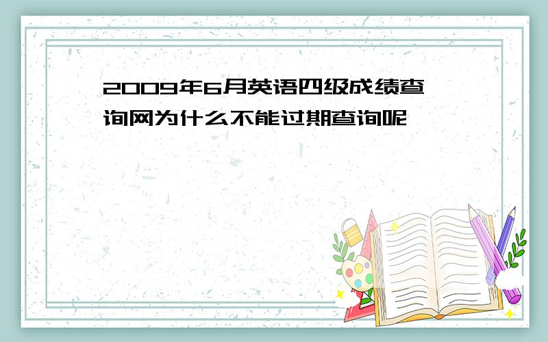 2009年6月英语四级成绩查询网为什么不能过期查询呢