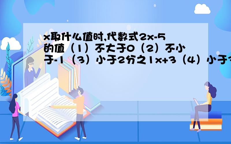 x取什么值时,代数式2x-5的值（1）不大于0（2）不小于-1（3）小于2分之1x+3（4）小于3分之2x-8说明理由