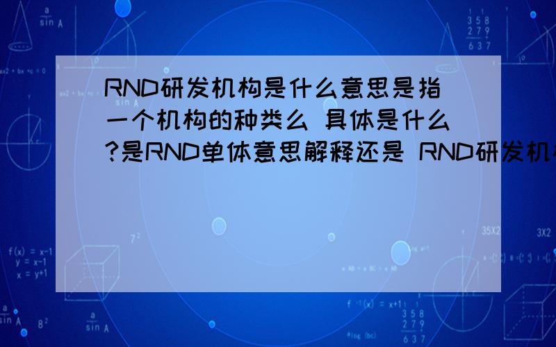 RND研发机构是什么意思是指一个机构的种类么 具体是什么?是RND单体意思解释还是 RND研发机构一块解释