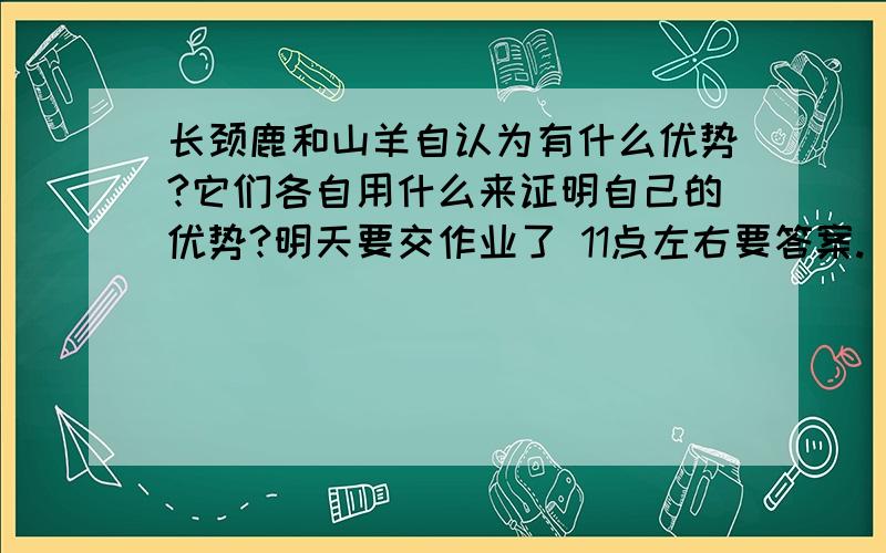 长颈鹿和山羊自认为有什么优势?它们各自用什么来证明自己的优势?明天要交作业了 11点左右要答案.