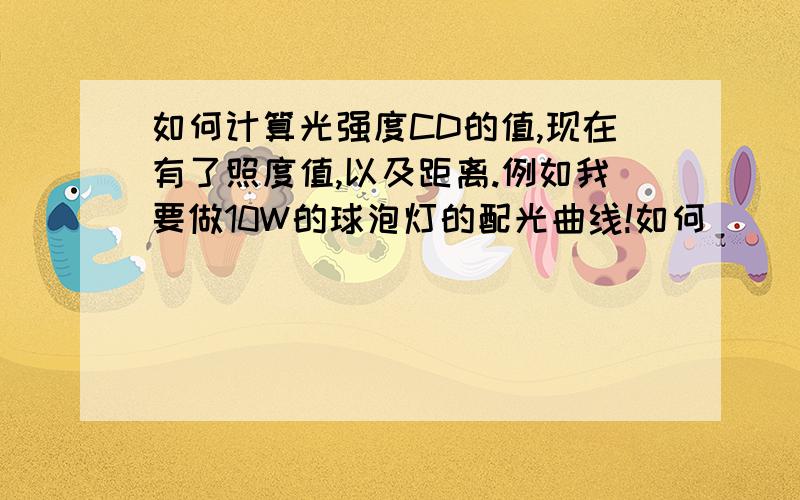 如何计算光强度CD的值,现在有了照度值,以及距离.例如我要做10W的球泡灯的配光曲线!如何