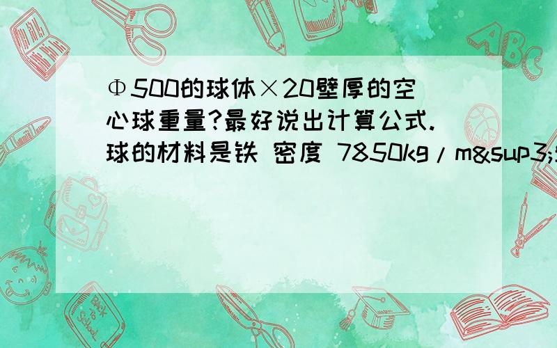 Φ500的球体×20壁厚的空心球重量?最好说出计算公式.球的材料是铁 密度 7850kg/m³单位是mm 小球直径210mm 要详细的计算公式