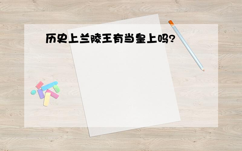 历史上兰陵王有当皇上吗?