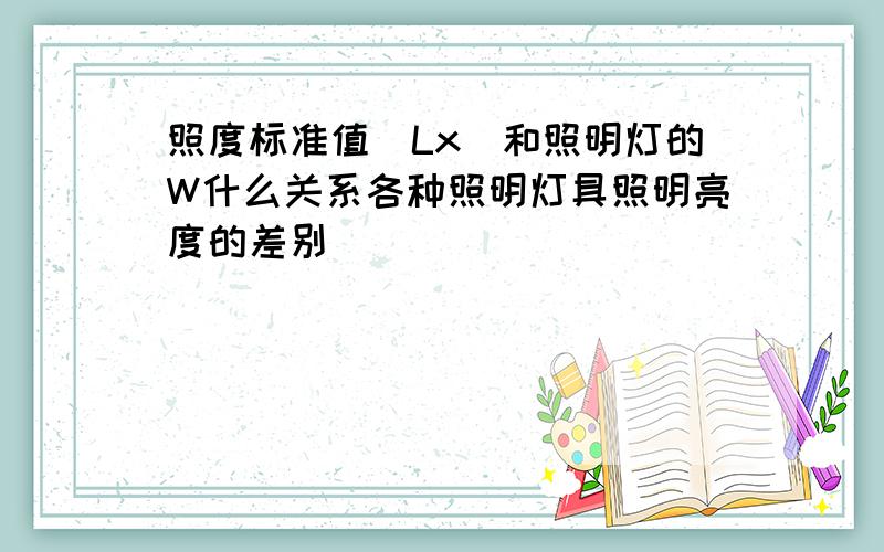 照度标准值(Lx)和照明灯的W什么关系各种照明灯具照明亮度的差别