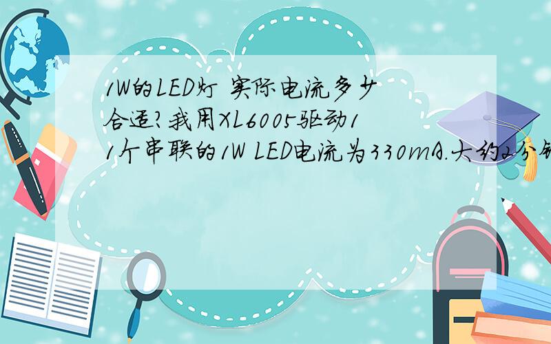 1W的LED灯 实际电流多少合适?我用XL6005驱动11个串联的1W LED电流为330mA.大约2分钟后亮度就会下降.但是测得的电压电流都没有变化.