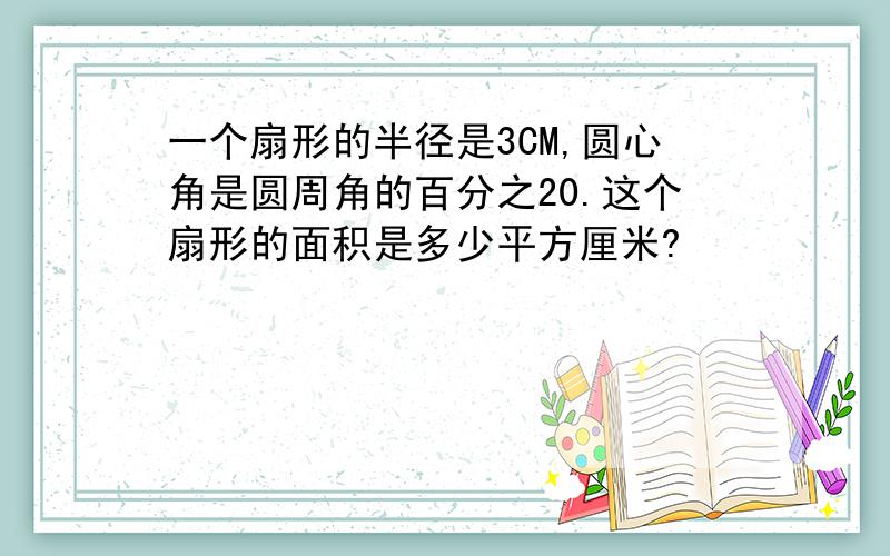 一个扇形的半径是3CM,圆心角是圆周角的百分之20.这个扇形的面积是多少平方厘米?