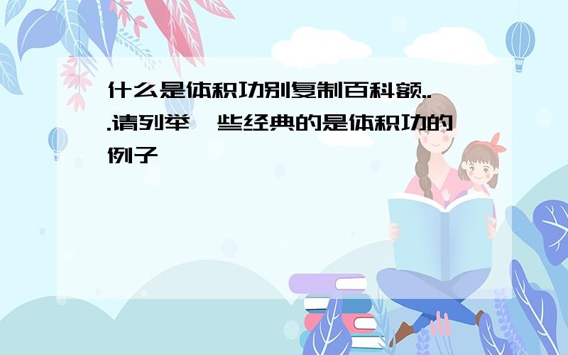 什么是体积功别复制百科额...请列举一些经典的是体积功的例子